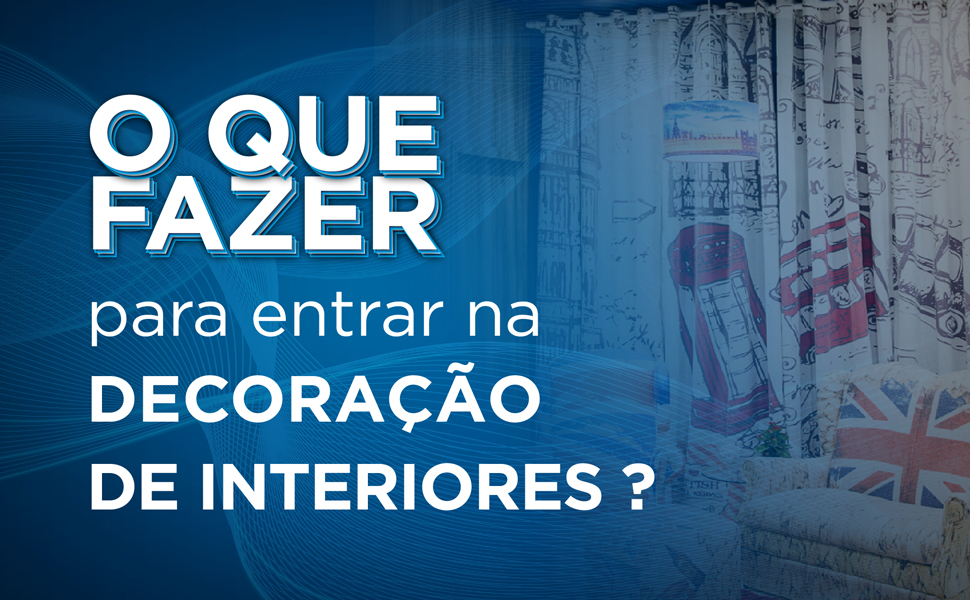 O que preciso fazer para entrar na decoração de interiores?